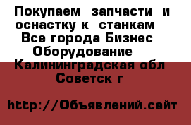 Покупаем  запчасти  и оснастку к  станкам. - Все города Бизнес » Оборудование   . Калининградская обл.,Советск г.